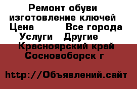 Ремонт обуви , изготовление ключей › Цена ­ 100 - Все города Услуги » Другие   . Красноярский край,Сосновоборск г.